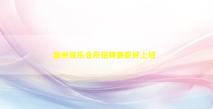 滁州娱乐会所招聘兼职好上班